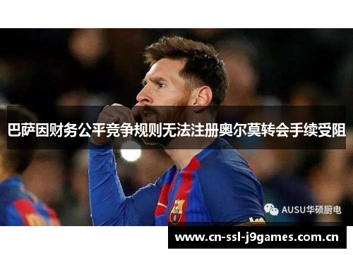巴萨因财务公平竞争规则无法注册奥尔莫转会手续受阻