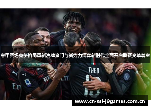 意甲赛场竞争格局重新洗牌豪门与新势力博弈新时代全面开启联赛变革篇章 意甲赛场竞争格局重新洗牌豪门与新势力博弈新时代全面开启联赛变革篇章